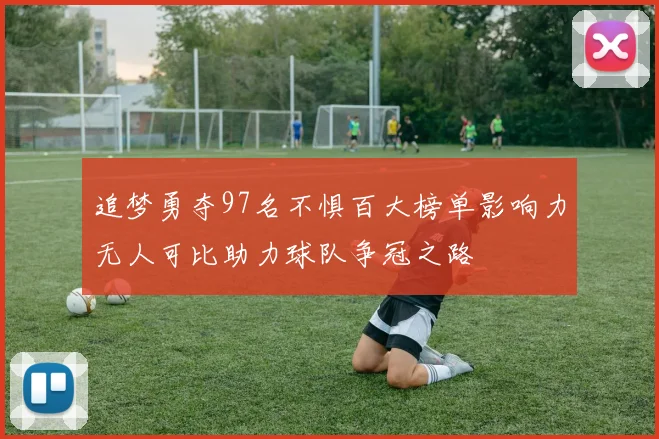追梦勇夺97名不惧百大榜单影响力无人可比助力球队争冠之路