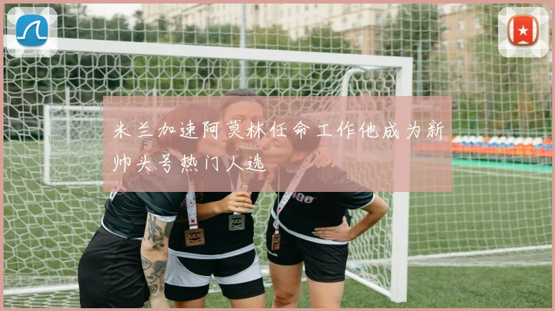 米兰加速阿莫林任命工作他成为新帅头号热门人选