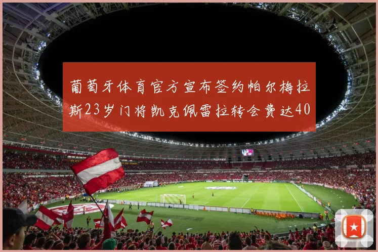 葡萄牙体育官方宣布签约帕尔梅拉斯23岁门将凯克佩雷拉转会费达400万欧元